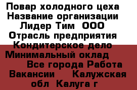 Повар холодного цеха › Название организации ­ Лидер Тим, ООО › Отрасль предприятия ­ Кондитерское дело › Минимальный оклад ­ 31 000 - Все города Работа » Вакансии   . Калужская обл.,Калуга г.